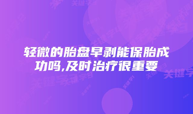 轻微的胎盘早剥能保胎成功吗,及时治疗很重要