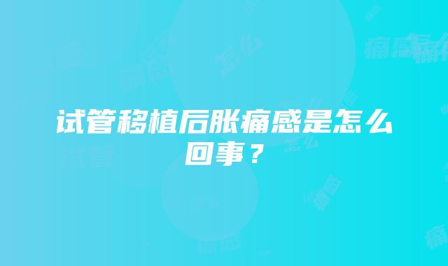 试管移植后胀痛感是怎么回事？