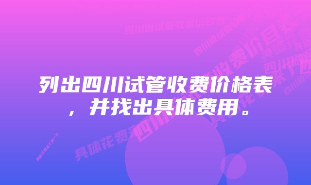 列出四川试管收费价格表，并找出具体费用。