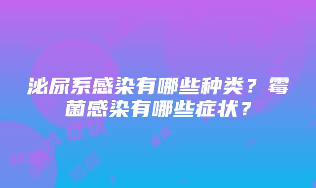 泌尿系感染有哪些种类？霉菌感染有哪些症状？