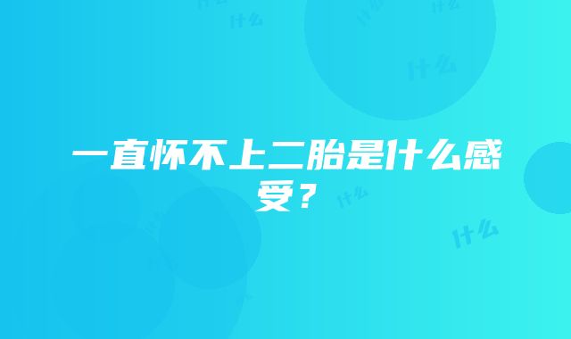 一直怀不上二胎是什么感受？