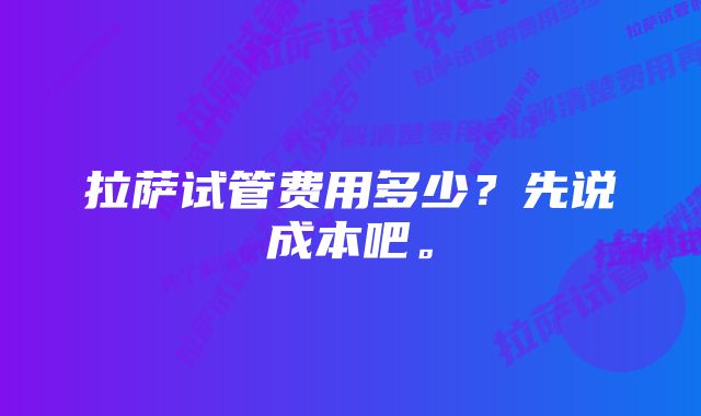 拉萨试管费用多少？先说成本吧。