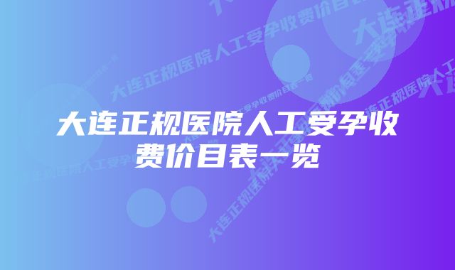 大连正规医院人工受孕收费价目表一览