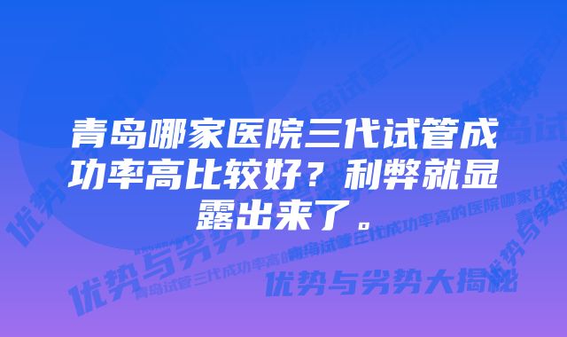 青岛哪家医院三代试管成功率高比较好？利弊就显露出来了。