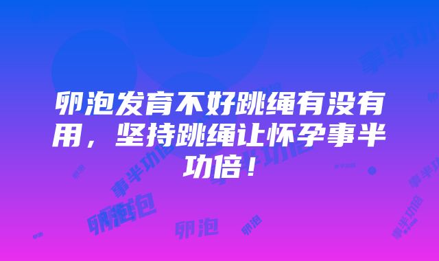 卵泡发育不好跳绳有没有用，坚持跳绳让怀孕事半功倍！