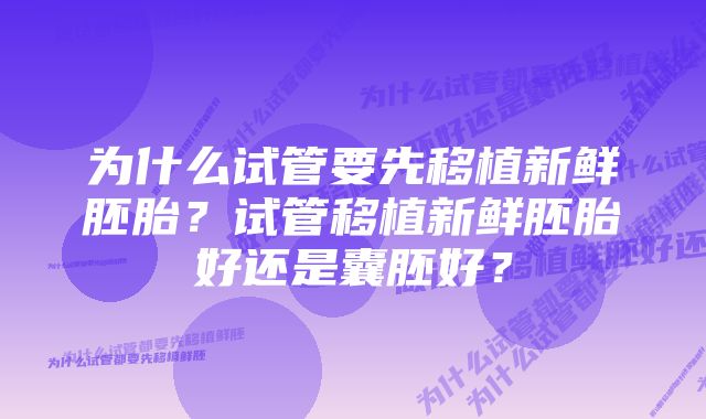 为什么试管要先移植新鲜胚胎？试管移植新鲜胚胎好还是囊胚好？