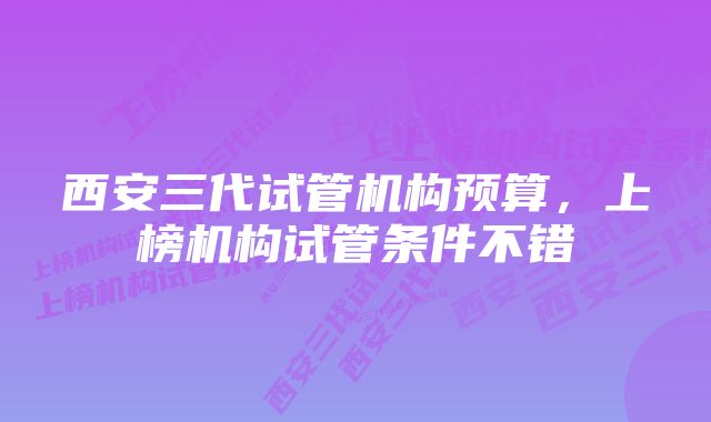 西安三代试管机构预算，上榜机构试管条件不错