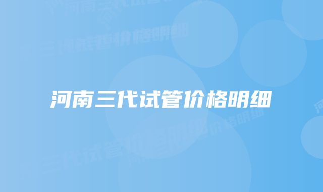 河南三代试管价格明细