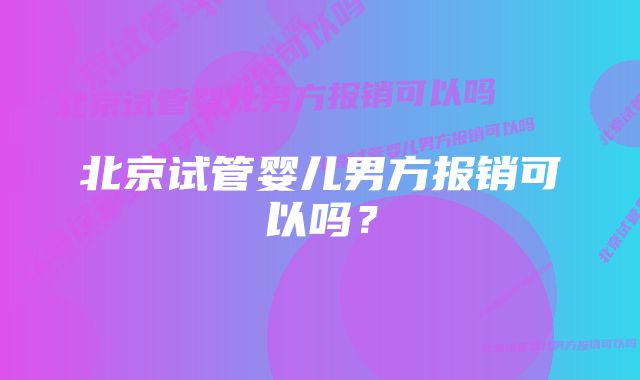 北京试管婴儿男方报销可以吗？