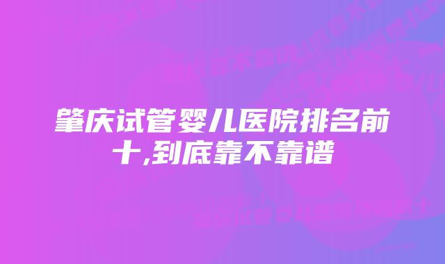 肇庆试管婴儿医院排名前十,到底靠不靠谱