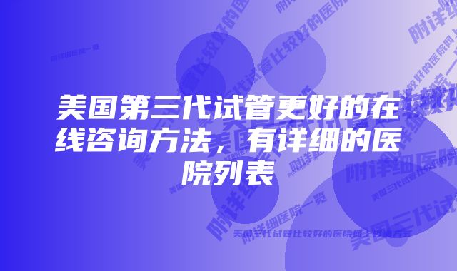 美国第三代试管更好的在线咨询方法，有详细的医院列表