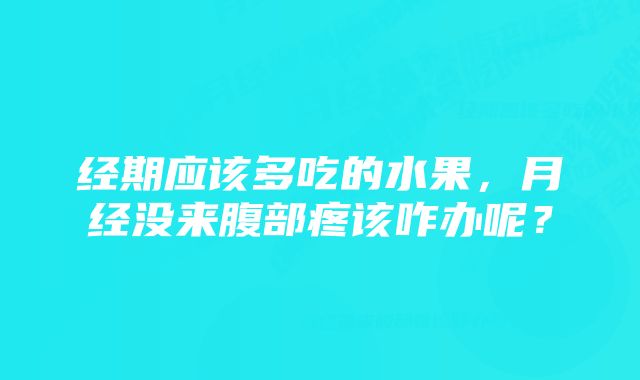 经期应该多吃的水果，月经没来腹部疼该咋办呢？