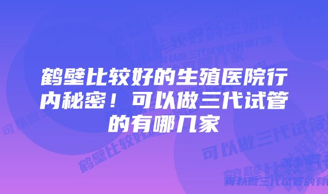 鹤壁比较好的生殖医院行内秘密！可以做三代试管的有哪几家