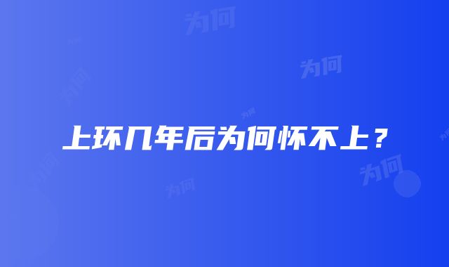 上环几年后为何怀不上？