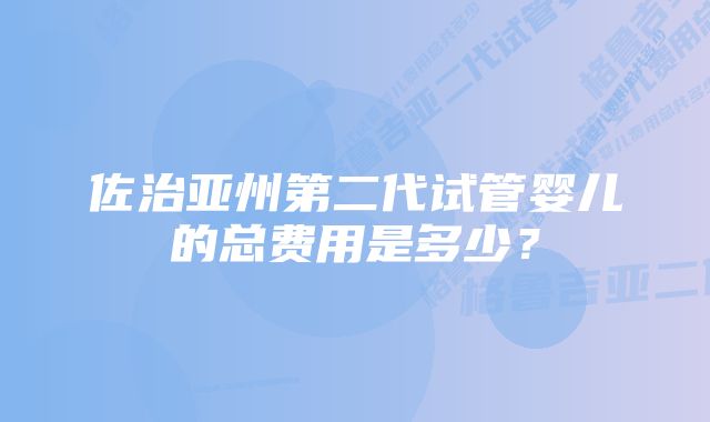 佐治亚州第二代试管婴儿的总费用是多少？