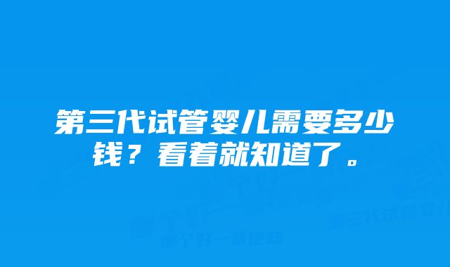 第三代试管婴儿需要多少钱？看着就知道了。