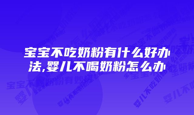 宝宝不吃奶粉有什么好办法,婴儿不喝奶粉怎么办