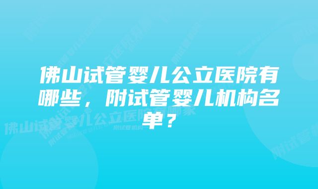 佛山试管婴儿公立医院有哪些，附试管婴儿机构名单？