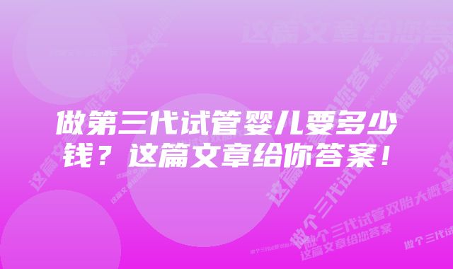 做第三代试管婴儿要多少钱？这篇文章给你答案！