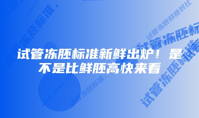 试管冻胚标准新鲜出炉！是不是比鲜胚高快来看