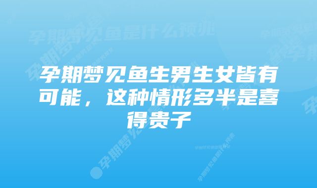 孕期梦见鱼生男生女皆有可能，这种情形多半是喜得贵子