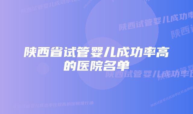 陕西省试管婴儿成功率高的医院名单