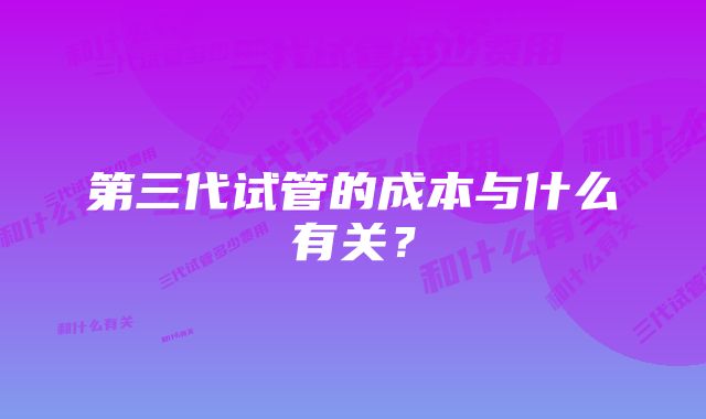 第三代试管的成本与什么有关？