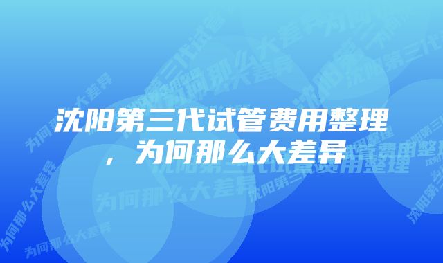 沈阳第三代试管费用整理，为何那么大差异