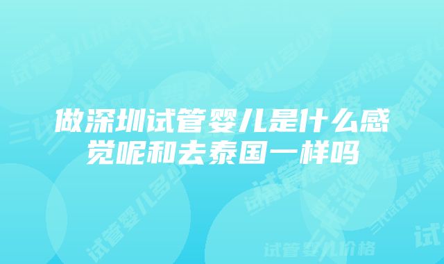 做深圳试管婴儿是什么感觉呢和去泰国一样吗