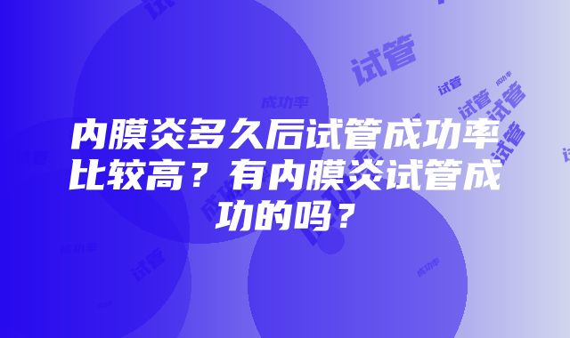 内膜炎多久后试管成功率比较高？有内膜炎试管成功的吗？