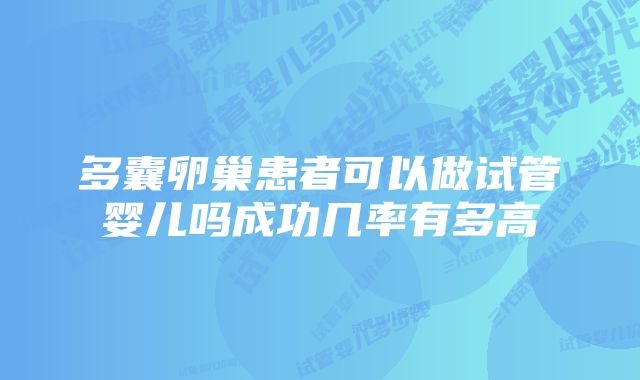 多囊卵巢患者可以做试管婴儿吗成功几率有多高