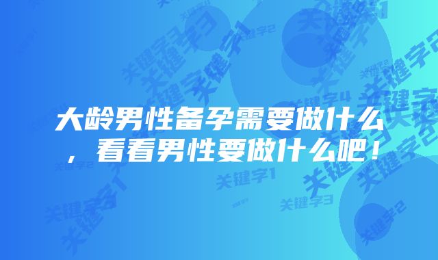 大龄男性备孕需要做什么，看看男性要做什么吧！