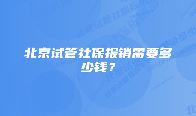 北京试管社保报销需要多少钱？