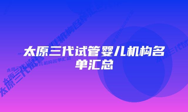 太原三代试管婴儿机构名单汇总