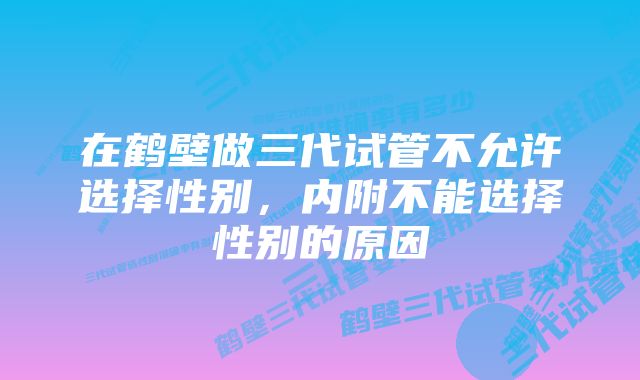 在鹤壁做三代试管不允许选择性别，内附不能选择性别的原因