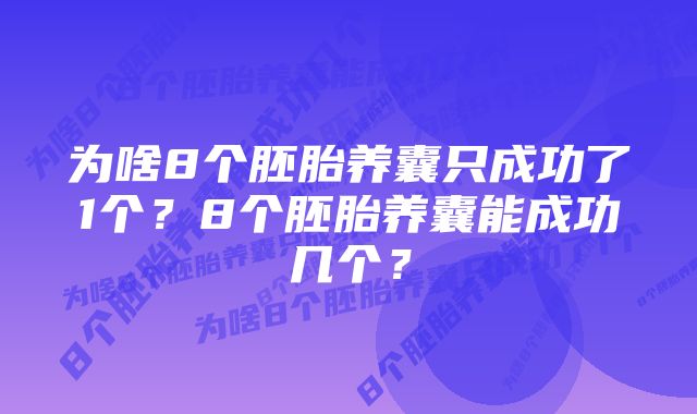 为啥8个胚胎养囊只成功了1个？8个胚胎养囊能成功几个？