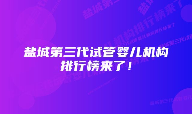 盐城第三代试管婴儿机构排行榜来了！