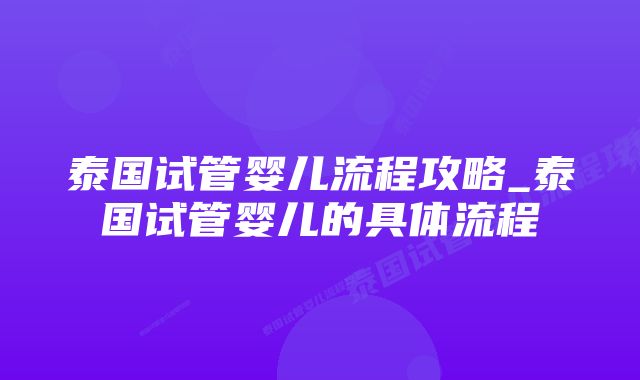 泰国试管婴儿流程攻略_泰国试管婴儿的具体流程