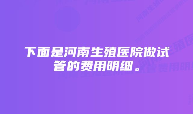 下面是河南生殖医院做试管的费用明细。