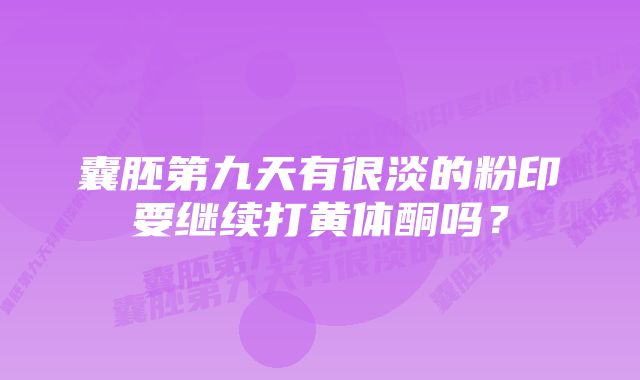 囊胚第九天有很淡的粉印要继续打黄体酮吗？