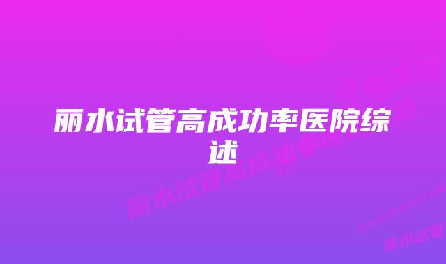 丽水试管高成功率医院综述