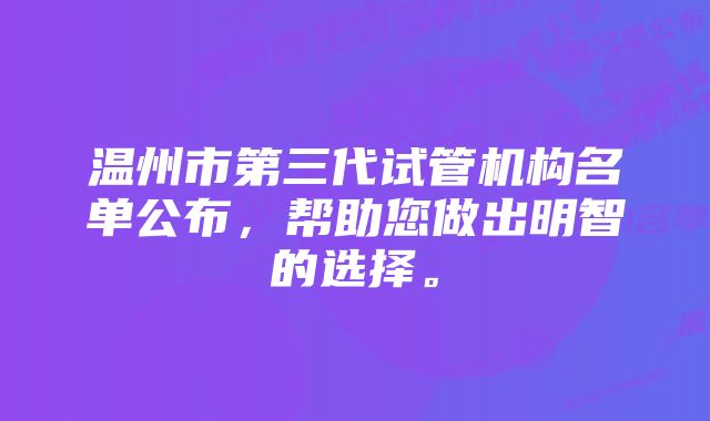 温州市第三代试管机构名单公布，帮助您做出明智的选择。