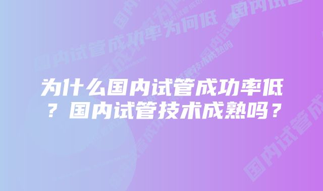 为什么国内试管成功率低？国内试管技术成熟吗？