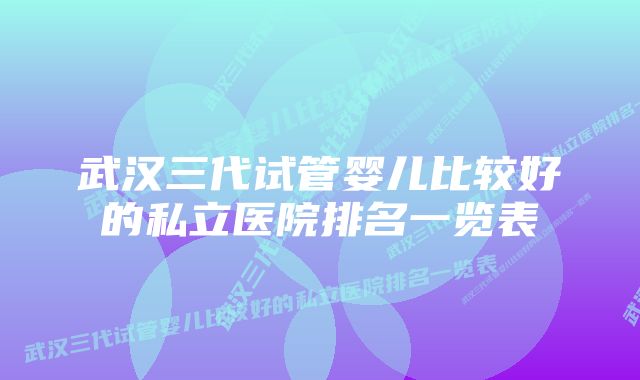 武汉三代试管婴儿比较好的私立医院排名一览表