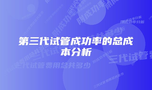 第三代试管成功率的总成本分析