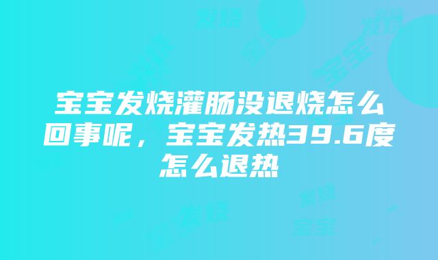 宝宝发烧灌肠没退烧怎么回事呢，宝宝发热39.6度怎么退热