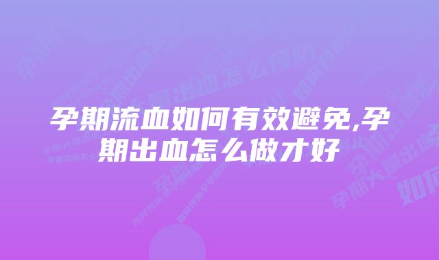 孕期流血如何有效避免,孕期出血怎么做才好