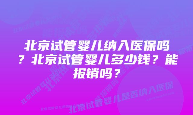 北京试管婴儿纳入医保吗？北京试管婴儿多少钱？能报销吗？