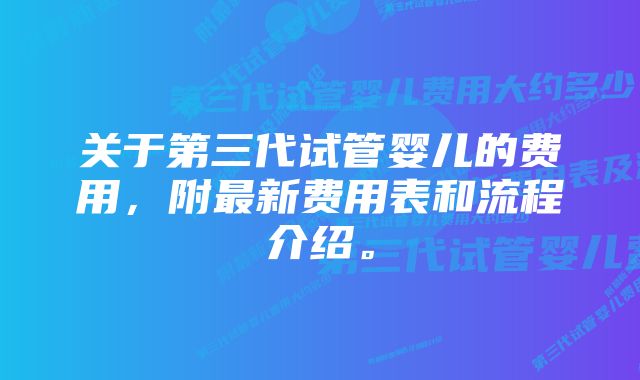 关于第三代试管婴儿的费用，附最新费用表和流程介绍。