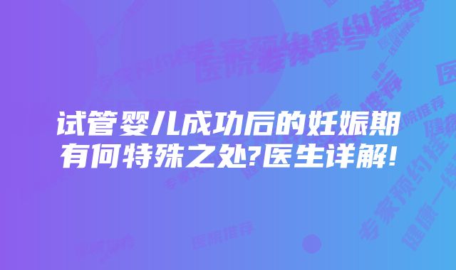 试管婴儿成功后的妊娠期有何特殊之处?医生详解!